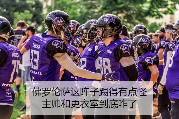 佛罗伦萨这阵子踢得有点怪 主帅和更衣室到底咋了 | kaiyun