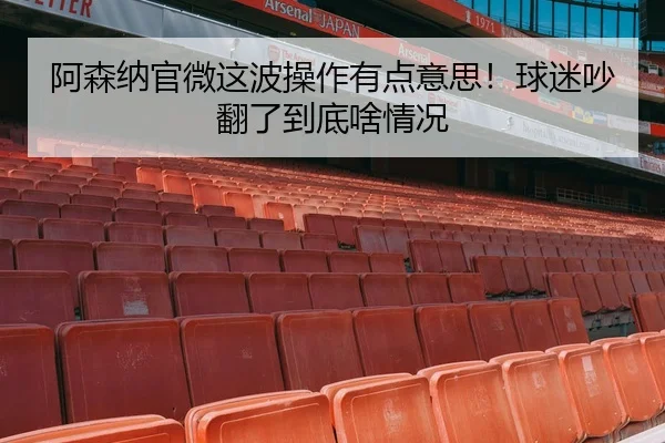 阿森纳官微这波操作有点意思！球迷吵翻了到底啥情况 | kaiyun