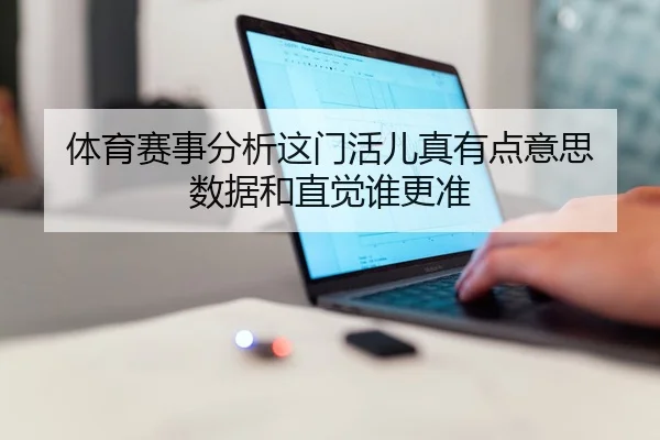 体育赛事分析这门活儿真有点意思 数据和直觉谁更准 | kaiyun