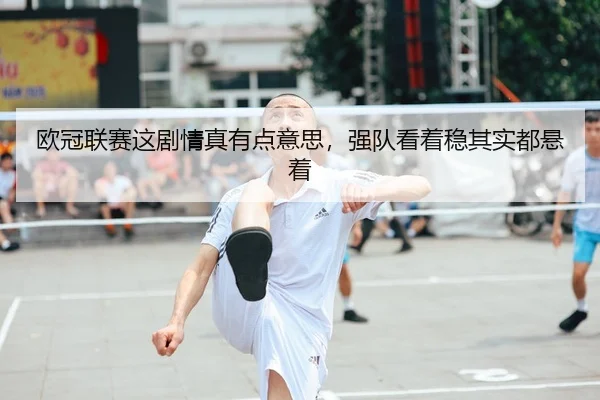 欧冠联赛这剧情真有点意思，强队看着稳其实都悬着 | kaiyun