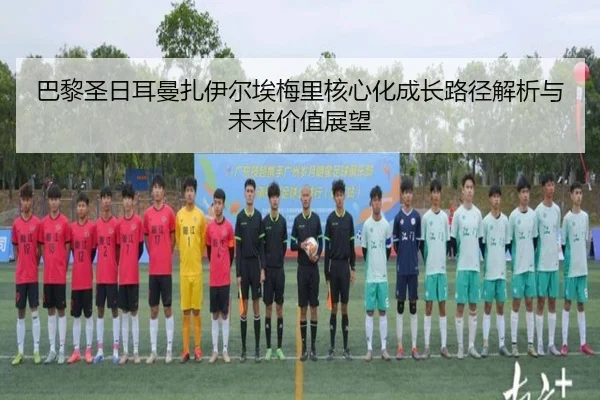 巴黎圣日耳曼扎伊尔埃梅里核心化成长路径解析与未来价值展望