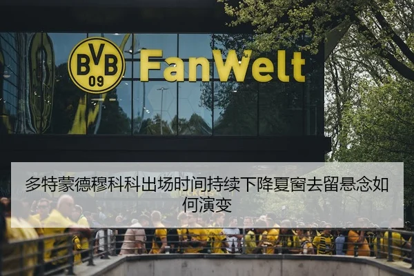 多特蒙德穆科科出场时间持续下降夏窗去留悬念如何演变