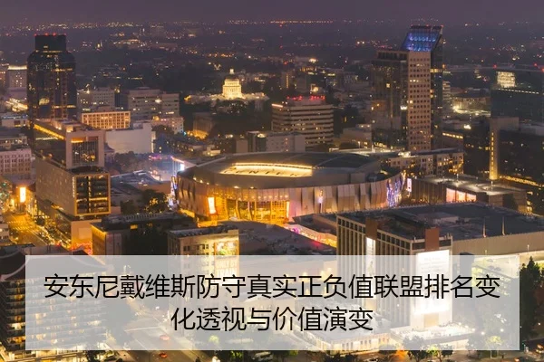 安东尼戴维斯防守真实正负值联盟排名变化透视与价值演变