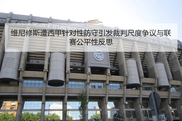 维尼修斯遭西甲针对性防守引发裁判尺度争议与联赛公平性反思 | kaiyun