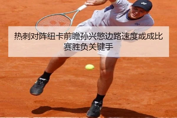 热刺对阵纽卡前瞻孙兴慜边路速度或成比赛胜负关键手