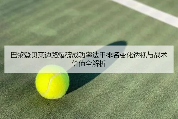 巴黎登贝莱边路爆破成功率法甲排名变化透视与战术价值全解析