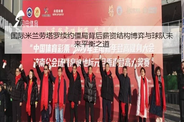 国际米兰劳塔罗续约僵局背后薪资结构博弈与球队未来平衡之道
