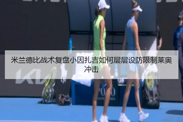 米兰德比战术复盘小因扎吉如何层层设防限制莱奥冲击