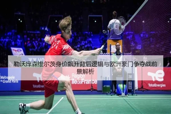 勒沃库森维尔茨身价飙升背后逻辑与欧洲豪门争夺战前景解析