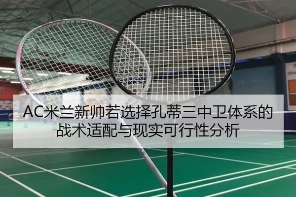 AC米兰新帅若选择孔蒂三中卫体系的战术适配与现实可行性分析