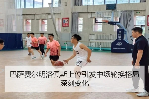 巴萨费尔明洛佩斯上位引发中场轮换格局深刻变化