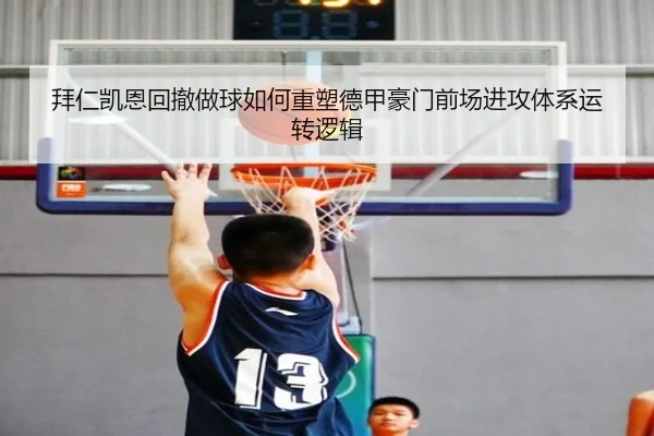 拜仁凯恩回撤做球如何重塑德甲豪门前场进攻体系运转逻辑