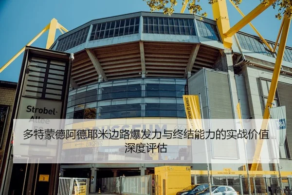 多特蒙德阿德耶米边路爆发力与终结能力的实战价值深度评估（kaiyun）