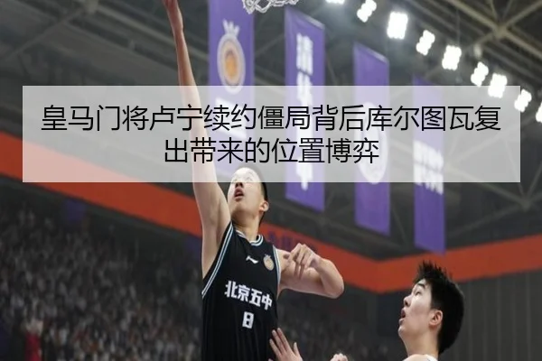 皇马门将卢宁续约僵局背后库尔图瓦复出带来的位置博弈