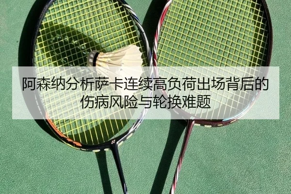 阿森纳分析萨卡连续高负荷出场背后的伤病风险与轮换难题