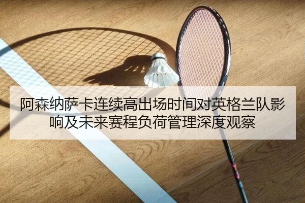 阿森纳萨卡连续高出场时间对英格兰队影响及未来赛程负荷管理深度观察