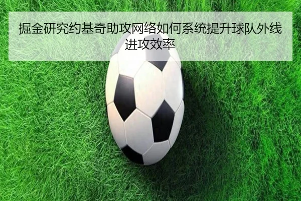 掘金研究约基奇助攻网络如何系统提升球队外线进攻效率