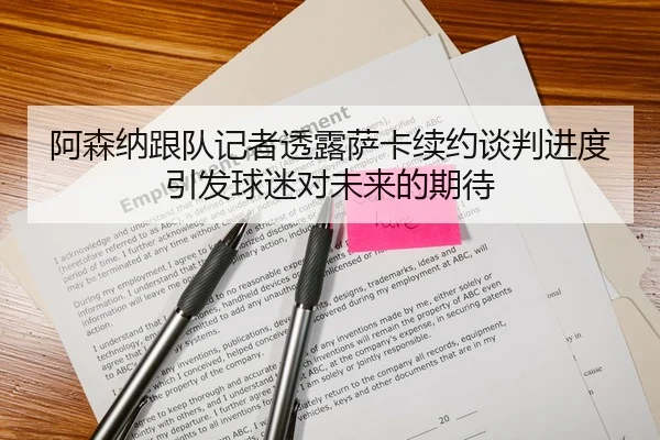 阿森纳跟队记者透露萨卡续约谈判进度引发球迷对未来的期待