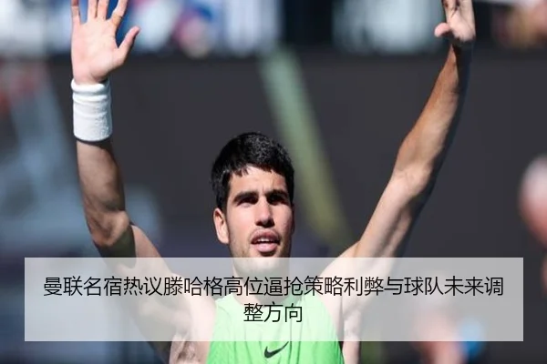 曼联名宿热议滕哈格高位逼抢策略利弊与球队未来调整方向