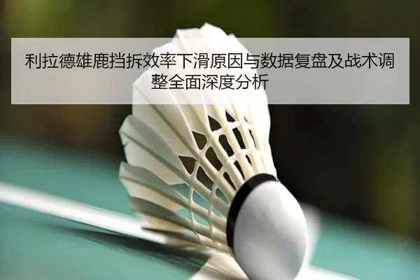 利拉德雄鹿挡拆效率下滑原因与数据复盘及战术调整全面深度分析