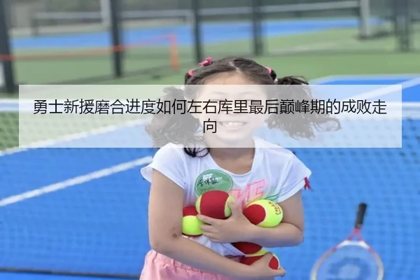 勇士新援磨合进度如何左右库里最后巅峰期的成败走向