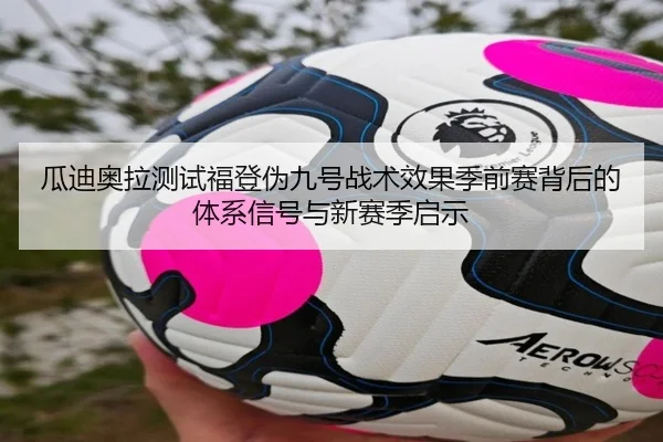 瓜迪奥拉测试福登伪九号战术效果季前赛背后的体系信号与新赛季启示