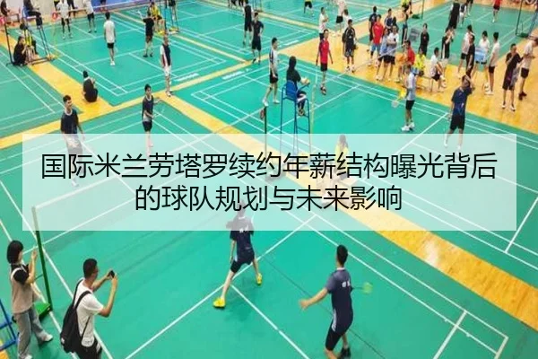 国际米兰劳塔罗续约年薪结构曝光背后的球队规划与未来影响