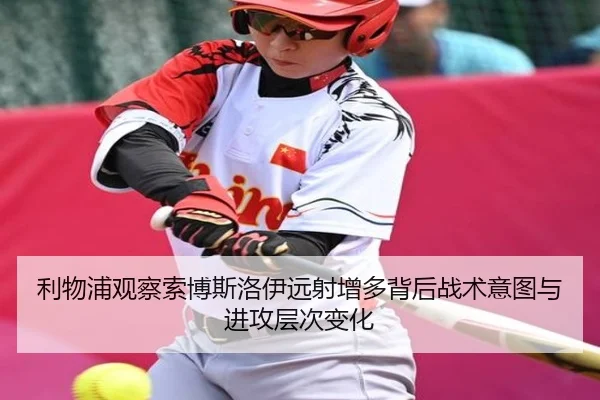 利物浦观察索博斯洛伊远射增多背后战术意图与进攻层次变化
