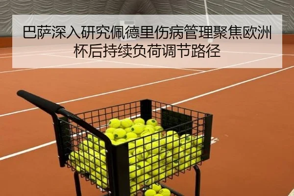 巴萨深入研究佩德里伤病管理聚焦欧洲杯后持续负荷调节路径