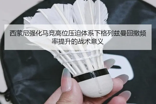 西蒙尼强化马竞高位压迫体系下格列兹曼回撤频率提升的战术意义