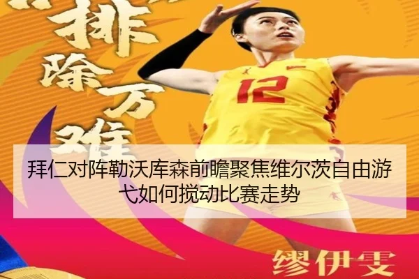 拜仁对阵勒沃库森前瞻聚焦维尔茨自由游弋如何搅动比赛走势