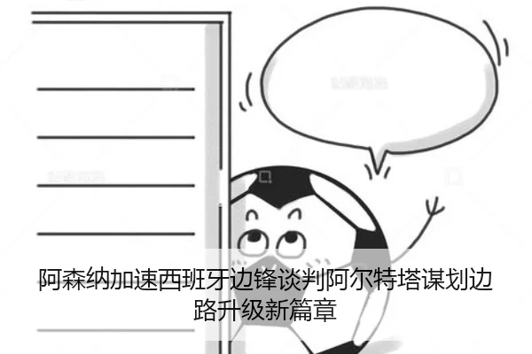 阿森纳加速西班牙边锋谈判阿尔特塔谋划边路升级新篇章