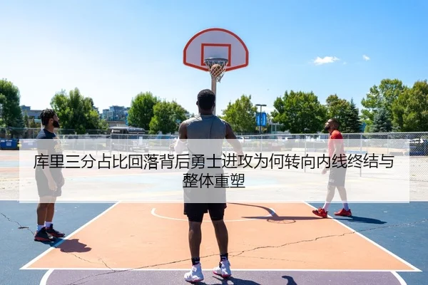 库里三分占比回落背后勇士进攻为何转向内线终结与整体重塑 | kaiyun